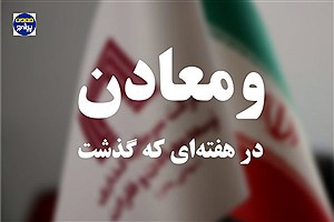 خلاصه اخبار گروه «ومعادن» در هفته‌‌ای که گذشت